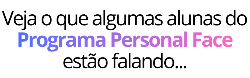 Veja o que algumas alunas do Programa Personal Face estão falando...